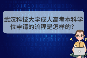 武漢科技大學成人高考本科學位申請的流程是怎樣的？