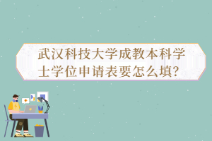 武漢科技大學成教本科學士學位申請表要怎么填？