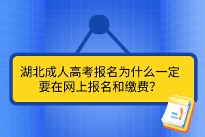 湖北成人高考報(bào)名為什么一定要在網(wǎng)上報(bào)名和繳費(fèi)？