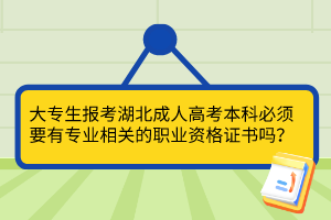 大專生報考湖北成人高考本科必須要有專業(yè)相關(guān)的職業(yè)資格證書嗎？