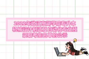 2022年武漢東湖學院專升本機械設計制造及自動化專業(yè)預錄取考生名單的公示