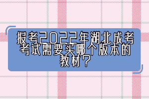 報考2022年湖北成考考試需要買哪個版本的教材？