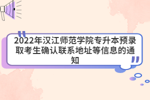 2022年漢江師范學院專升本預錄取考生確認聯(lián)系地址等信息的通知