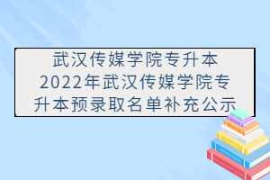 2022年武漢傳媒學(xué)院專(zhuān)升本預(yù)錄取名單補(bǔ)充公示