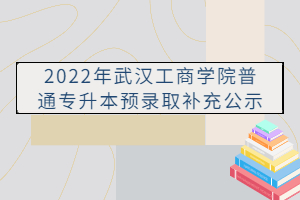 2022年武漢工商學(xué)院普通專(zhuān)升本預(yù)錄取補(bǔ)充公示