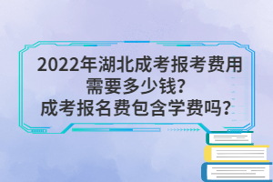 2022年湖北成考報(bào)考費(fèi)用需要多少錢？成考報(bào)名費(fèi)包含學(xué)費(fèi)嗎？