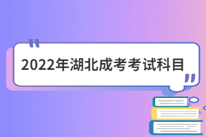 2022年湖北成考考試科目內(nèi)容