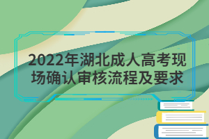 2022年湖北成人高考現(xiàn)場確認(rèn)審核流程及要求