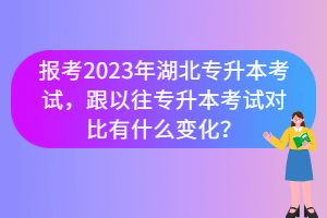 報考2023年湖北專升本考試，跟以往專升本考試對比有什么變化？