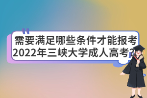 需要滿足哪些條件才能報(bào)考2022年三峽大學(xué)成人高考？