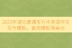 2023年湖北普通專升本英語作文寫作模板，套用模板得高分