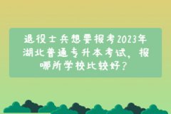 退役士兵想要報(bào)考2023年湖北普通專升本考試，報(bào)哪所學(xué)校比較好？