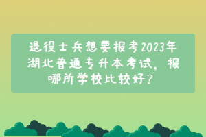 退役士兵想要報(bào)考2023年 湖北普通專升本考試， 報(bào)哪所學(xué)校比較好？