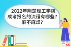 2022年荊楚理工學(xué)院成考報(bào)名的流程有哪些？麻不麻煩？