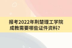 報(bào)考2022年荊楚理工學(xué)院成教需要哪些證件資料？