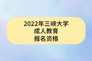 2022年三峽大學成人教育報名資格