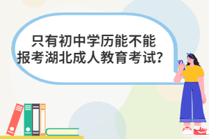 只有初中學(xué)歷能不能報考湖北成人教育考試？