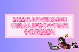 2022年上半年湖北經(jīng)濟(jì)學(xué)院成人 高考學(xué)士學(xué)位證書的發(fā)放通知