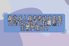湖北成人高考考試中的加試是什么意思？有哪些學(xué)生需要加試？