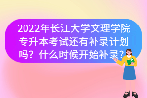 2022年長(zhǎng)江大學(xué)文理學(xué)院專升本考試還有補(bǔ)錄計(jì)劃嗎？什么時(shí)候開始補(bǔ)錄？