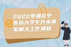 2022年湖北中醫(yī)藥大學(xué)專升本錄取相關(guān)工作通知