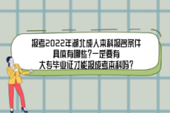 報(bào)考2022年湖北成人本科報(bào)名條件具體有哪些？一定要有大專畢業(yè)證才能報(bào)成考本科嗎？