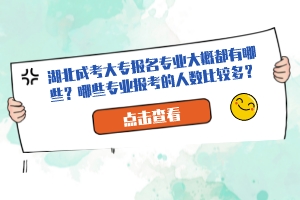 湖北成考大專報(bào)名專業(yè)大概都有哪些？哪些專業(yè)報(bào)考的人數(shù)比較多？