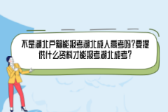 不是湖北戶籍能報(bào)考湖北成人高考嗎？要提供什么資料才能報(bào)考湖北成考？
