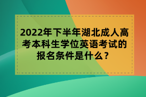 2022年下半年湖北成人高考本科生學(xué)位英語(yǔ)考試的報(bào)名條件是什么？