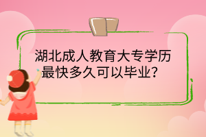 湖北成人教育大專學(xué)歷最快多久可以畢業(yè)？