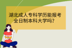 湖北成人?？茖W(xué)歷能報(bào)考全日制本科大學(xué)嗎？