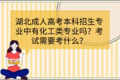 湖北成人高考本科招生專業(yè)中有化工類專業(yè)嗎？考試需要考什么？