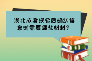 湖北成考報名后確認(rèn)信息時需要哪些材料？