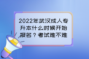 2022年武漢成人專升本什么時(shí)候開始報(bào)名？考試難不難？