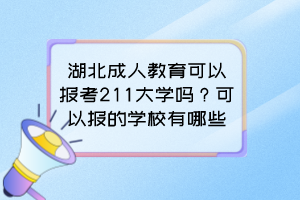 湖北成人教育可以報(bào)考211大學(xué)嗎？可以報(bào)的學(xué)校有哪些？