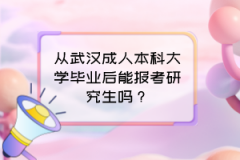 從武漢成人本科大學(xué)畢業(yè)后能報(bào)考研究生嗎？