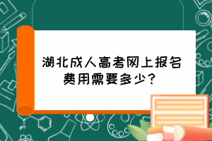 湖北成人高考網(wǎng)上報名費用需要多少？