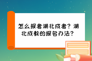 怎么報(bào)考湖北成考？湖北成教的報(bào)名辦法？