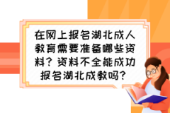 在網(wǎng)上報(bào)名湖北成人教育需要準(zhǔn)備哪些資料？資料不全能成功報(bào)名湖北成教嗎？