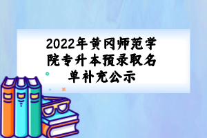 2022年黃岡師范學(xué)院專升本預(yù)錄取名單補(bǔ)充公示