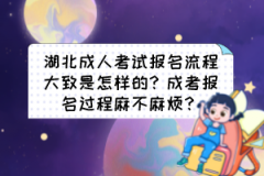 湖北成人考試報(bào)名流程大致是怎樣的？成考報(bào)名過程麻不麻煩？