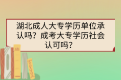 湖北成人大專學(xué)歷單位承認(rèn)嗎？成考大專學(xué)歷社會(huì)認(rèn)可嗎？