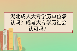 湖北成人大專學歷單位承認嗎？成考大專學歷社會認可嗎？