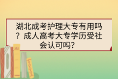 湖北成考護(hù)理大專有用嗎？成人高考大專學(xué)歷受社會(huì)認(rèn)可嗎？