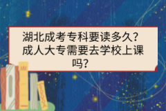 湖北成考?？埔x多久？成人大專需要去學(xué)校上課嗎？