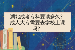 湖北成考專科要讀多久？成人大專需要去學(xué)校上課嗎？