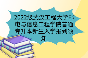 2022級武漢工程大學(xué)郵電與信息工程學(xué)院普通專升本新生入學(xué)報到須知