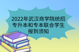 2022年武漢商學(xué)院統(tǒng)招專(zhuān)升本和專(zhuān)本聯(lián)合學(xué)生報(bào)到須知