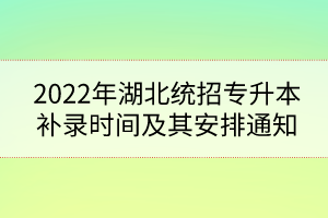 2022年湖北統(tǒng)招專升本補錄時間及其安排通知