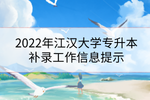 2022年江漢大學(xué)專升本補(bǔ)錄工作信息提示